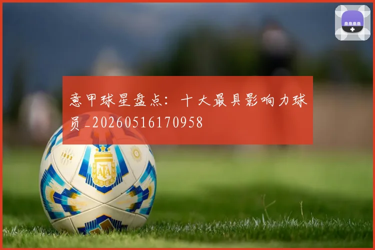 意甲球星盘点：十大最具影响力球员_20260516170958