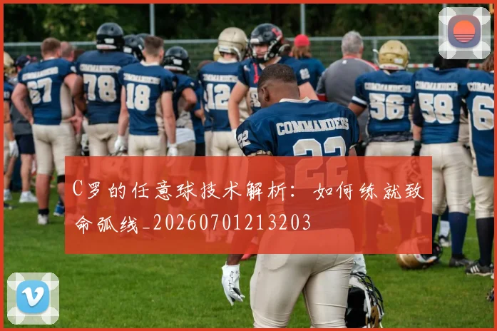 C罗的任意球技术解析：如何练就致命弧线_20260701213203