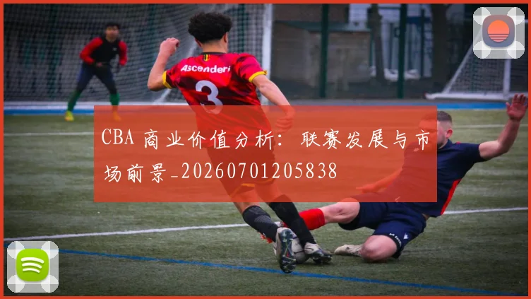 CBA 商业价值分析:联赛发展与市场前景_20260701205838