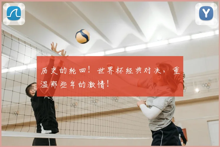 历史的轮回！世界杯经典对决，重温那些年的激情！
