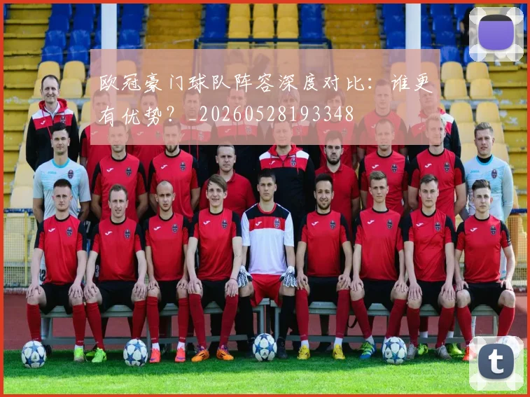 欧冠豪门球队阵容深度对比：谁更有优势？_20260528193348
